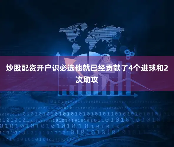 炒股配资开户识必选他就已经贡献了4个进球和2次助攻