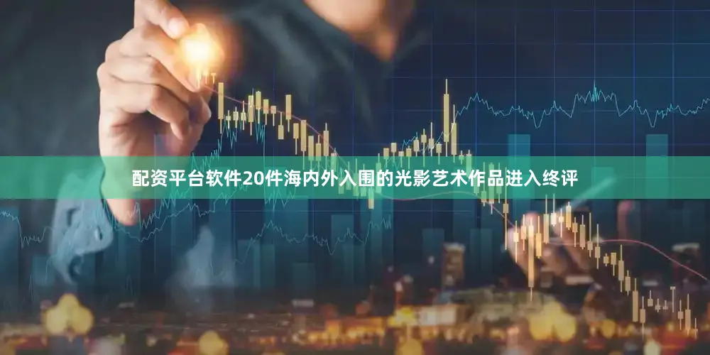 配资平台软件20件海内外入围的光影艺术作品进入终评