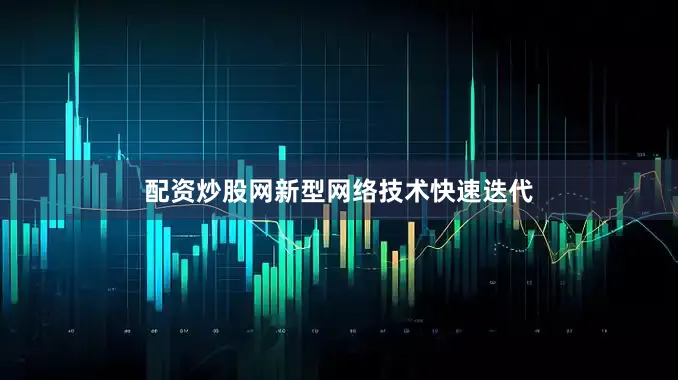 配资炒股网新型网络技术快速迭代
