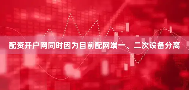 配资开户网同时因为目前配网端一、二次设备分离