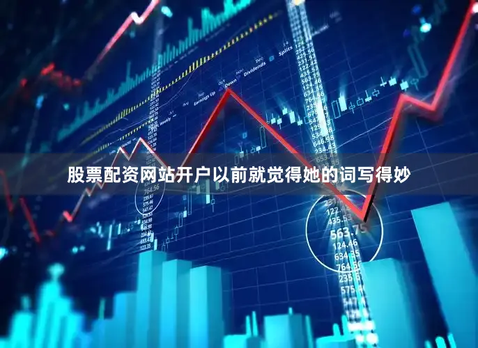 股票配资网站开户以前就觉得她的词写得妙