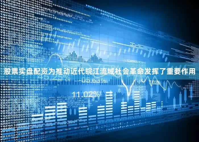股票实盘配资为推动近代皖江流域社会革命发挥了重要作用