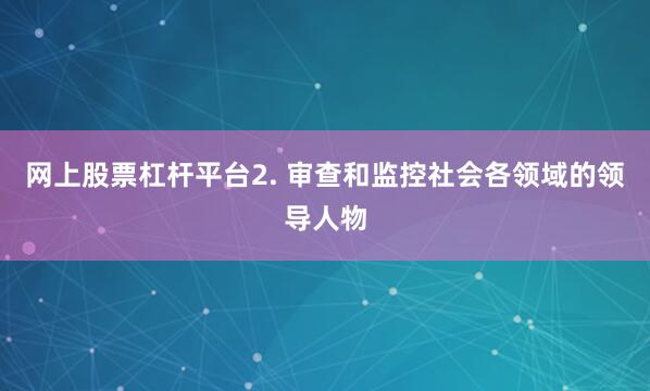 网上股票杠杆平台2. 审查和监控社会各领域的领导人物