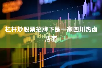 杠杆炒股票招牌下是一家四川热卤店面