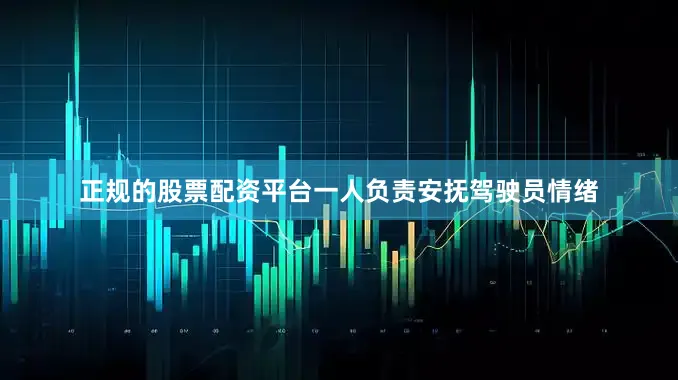 正规的股票配资平台一人负责安抚驾驶员情绪