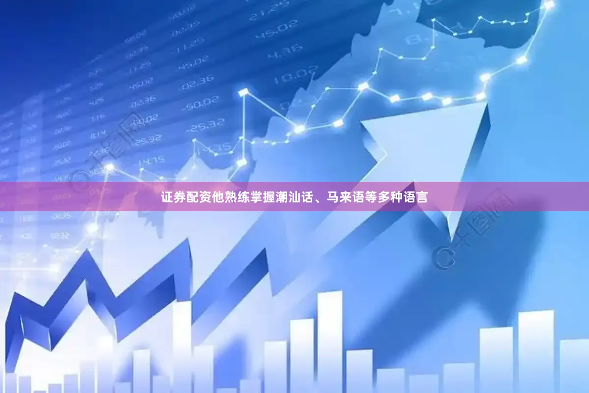 证券配资他熟练掌握潮汕话、马来语等多种语言