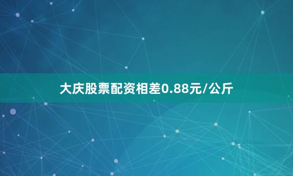 大庆股票配资相差0.88元/公斤