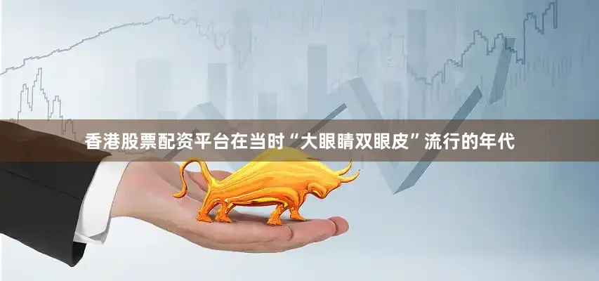 香港股票配资平台在当时“大眼睛双眼皮”流行的年代