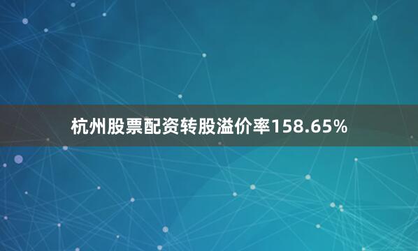 杭州股票配资转股溢价率158.65%