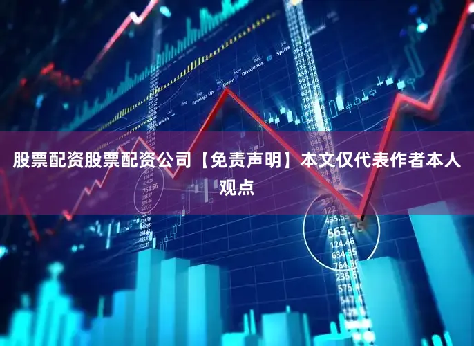 股票配资股票配资公司【免责声明】本文仅代表作者本人观点