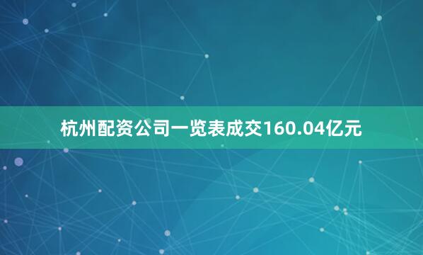 杭州配资公司一览表成交160.04亿元