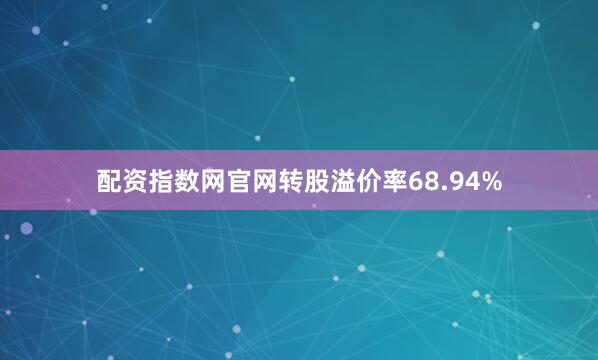 配资指数网官网转股溢价率68.94%