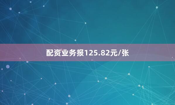 配资业务报125.82元/张