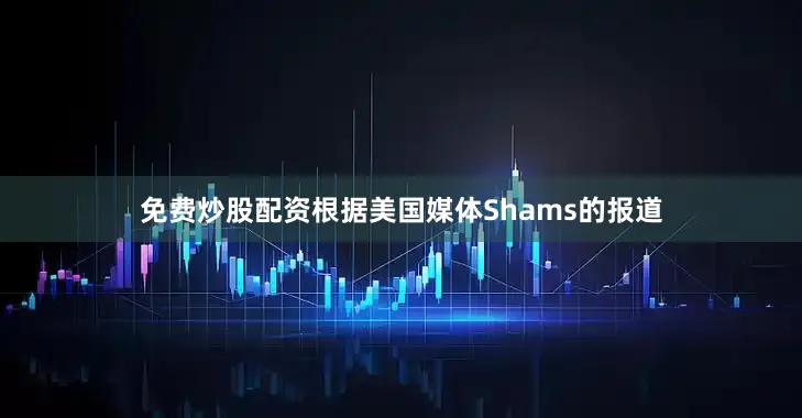 免费炒股配资根据美国媒体Shams的报道