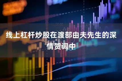线上杠杆炒股在渡部由夫先生的深情贺词中