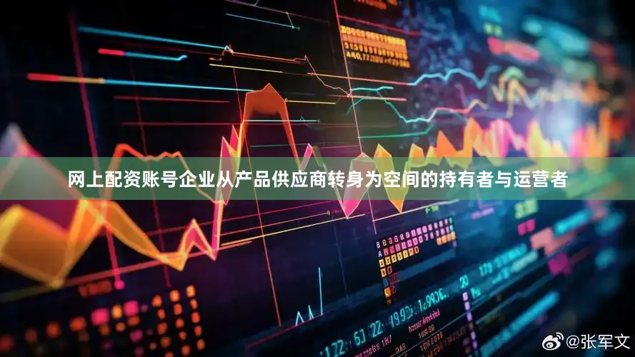 网上配资账号企业从产品供应商转身为空间的持有者与运营者