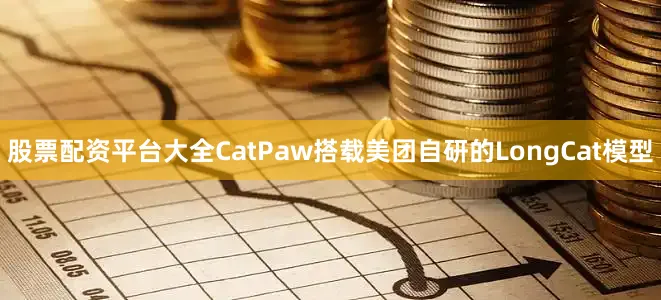 股票配资平台大全CatPaw搭载美团自研的LongCat模型